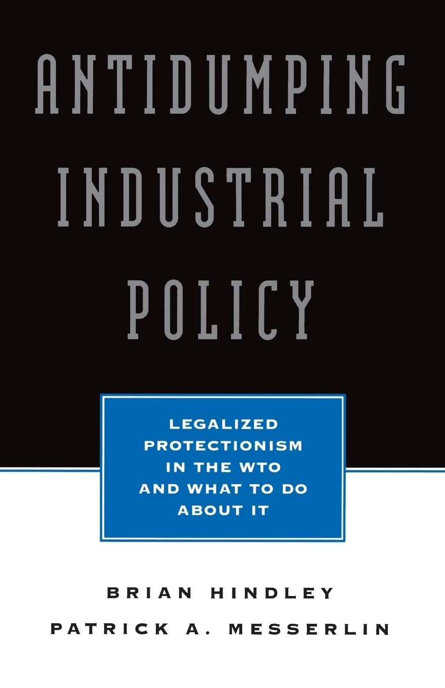 Antidumping Industrial Policy: Legalized Protectionism In The Wto And What To Do About It (Seminar Series; 59),New
