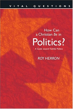 How Can A Christian Be In Politics?: A Guide Toward Faithful Politics (Vital Questions),New