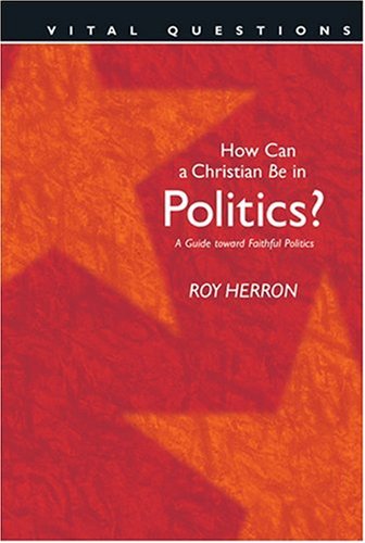 How Can A Christian Be In Politics?: A Guide Toward Faithful Politics (Vital Questions),New