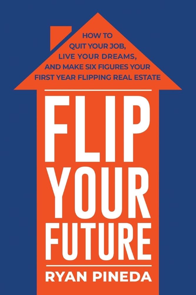 Flip Your Future: How To Quit Your Job, Live Your Dreams, And Make Six Figures Your First Year Flipping Real Estate,New