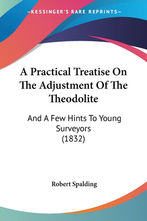 A Practical Treatise On The Adjustment Of The Theodolite: And A Few Hints To Young Surveyors (1832),Used