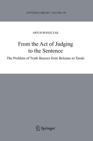 From the Act of Judging to the Sentence: The Problem of Truth Bearers from Bolzano to Tarski (Synthese Library, 328),Used