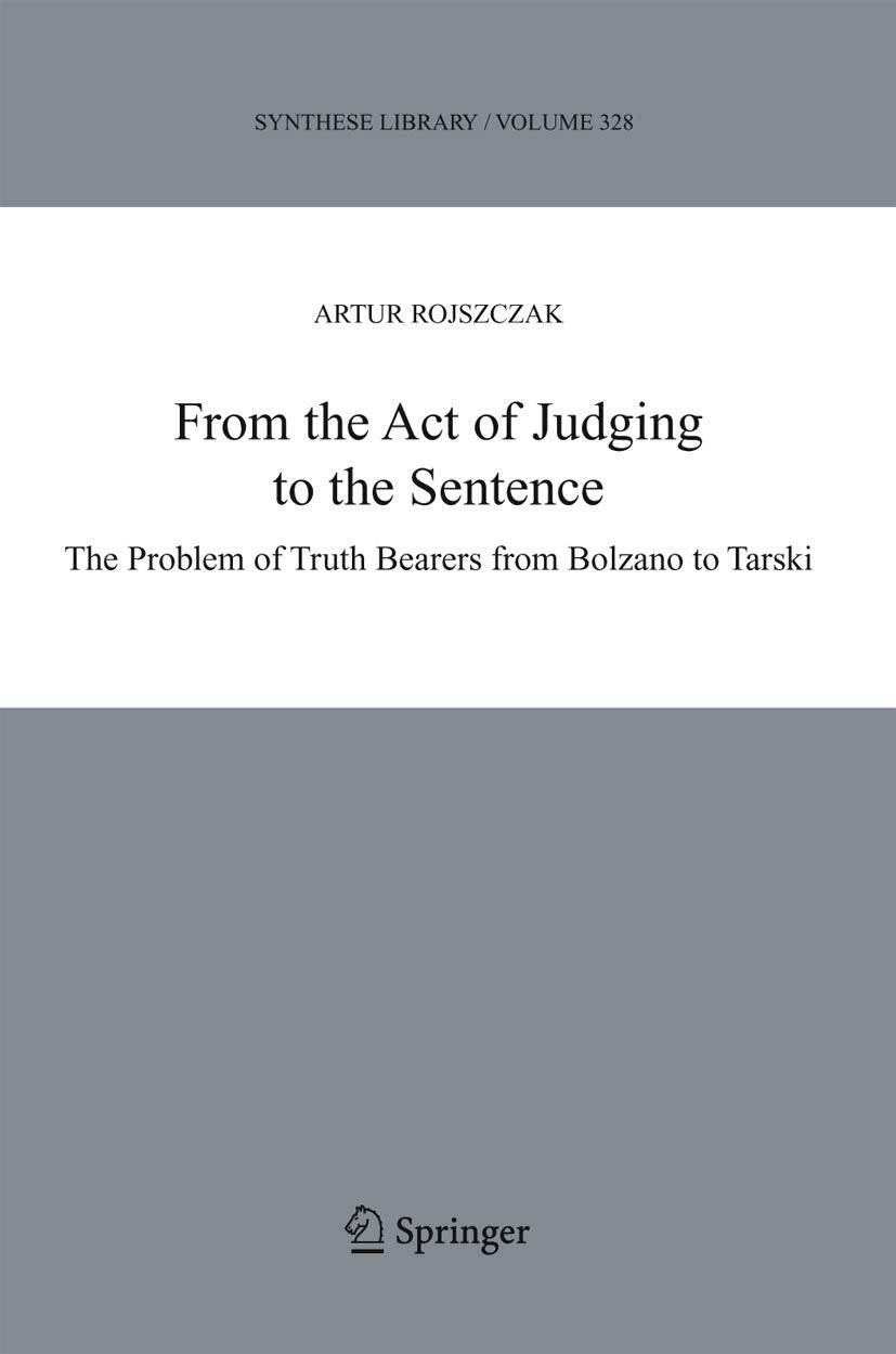 From the Act of Judging to the Sentence: The Problem of Truth Bearers from Bolzano to Tarski (Synthese Library, 328),Used