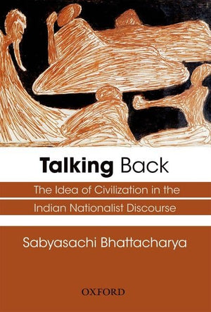 Talking Back: The Idea of Civilization in the Indian Nationalist Discourse,New
