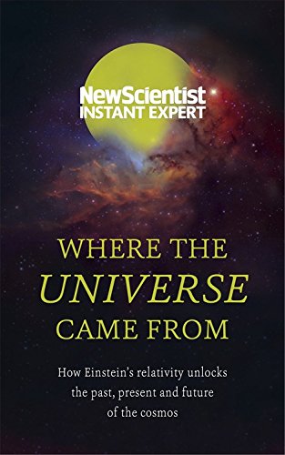 Where The Universe Came From: How Einsteins Relativity Unlocks The Past, Present And Future Of The Cosmos