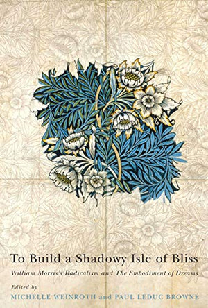 To Build a Shadowy Isle of Bliss: William Morris's Radicalism and the Embodiment of Dreams,Used