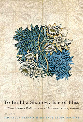 To Build a Shadowy Isle of Bliss: William Morris's Radicalism and the Embodiment of Dreams,Used