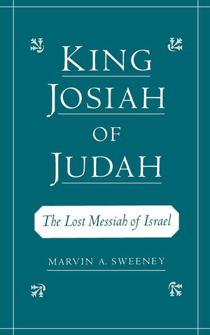 King Josiah of Judah: The Lost Messiah of Israel,New