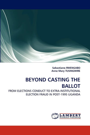 BEYOND CASTING THE BALLOT: FROM ELECTIONS CONDUCT TO EXTRAINSTITUTIONAL ELECTION FRAUD IN POST1995 UGANDA,Used
