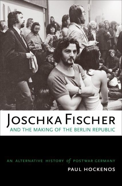 Joschka Fischer And The Making Of The Berlin Republic: An Alternative History Of Postwar Germany,New
