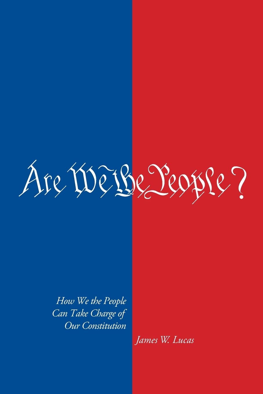 Are We The People?: How We The People Can Take Charge Of Our Constitution,New