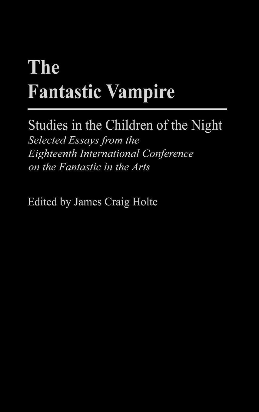 The Fantastic Vampire: Studies In The Children Of The Night  Selected Essays From The Eighteenth International Conference On Th