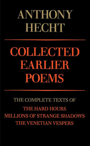 Collected Earlier Poems of Anthony Hecht: The Complete Texts of The Hard Hours, Millions of Strange Shadows, and The Venetian Ve,New