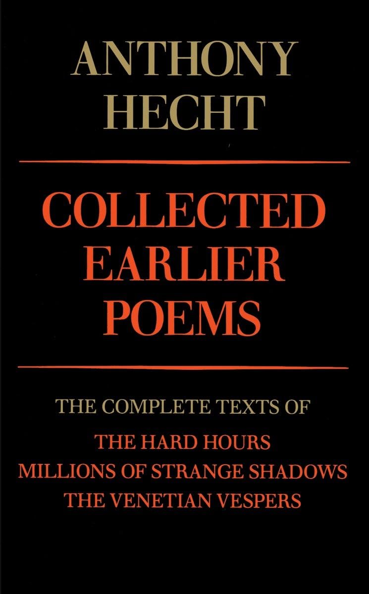 Collected Earlier Poems of Anthony Hecht: The Complete Texts of The Hard Hours, Millions of Strange Shadows, and The Venetian Ve,New