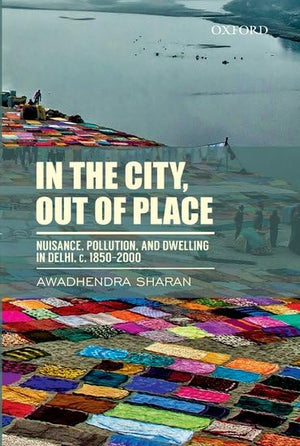 In the City, out of Place: Nuisance, Pollution, and Dwelling in Delhi, c. 18502000,Used