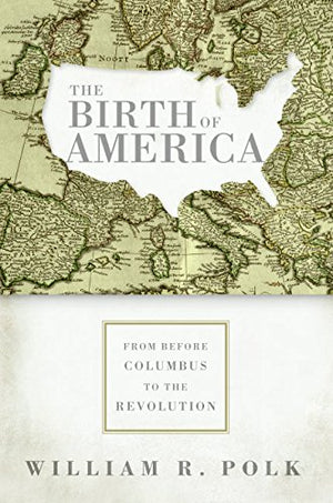 The Birth Of America: From Before Columbus To The Revolution,New