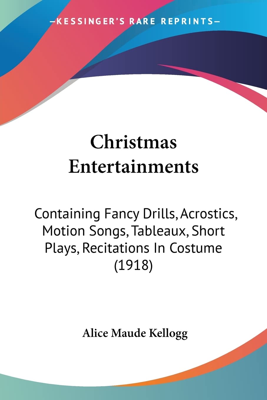 Christmas Entertainments: Containing Fancy Drills, Acrostics, Motion Songs, Tableaux, Short Plays, Recitations In Costume (1918),Used