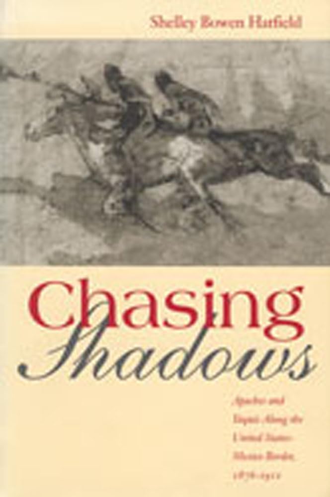 Chasing Shadows: Apaches And Yaquis Along The United Statesmexico Border, 18761911,New