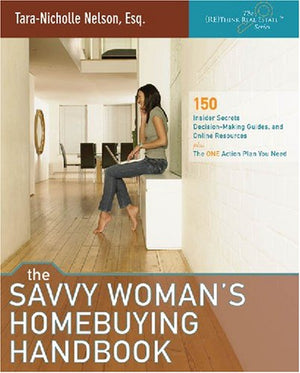 The Savvy Woman's Homebuying Handbook: 150 Insider Secrets, DecisionMaking Guides and Online Resources, plus the ONE Action Pla,New
