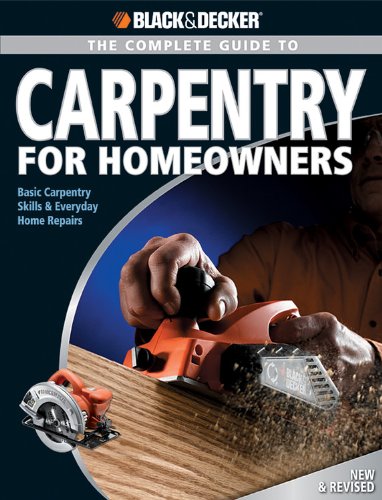 Complete Guide To Carpentry For Homeowners: Basic Carpentry Skills & Everyday Home Repairs (Black & Decker Complete Guide),New