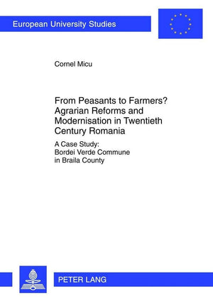 From Peasants To Farmers? Agrarian Reforms And Modernisation In Twentieth Century Romania: A Case Study: Bordei Verde Commune In,Used