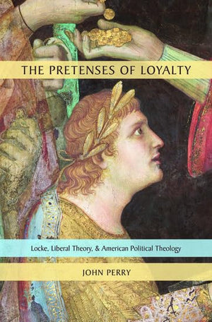 The Pretenses of Loyalty: Locke, Liberal Theory, and American Political Theology,Used