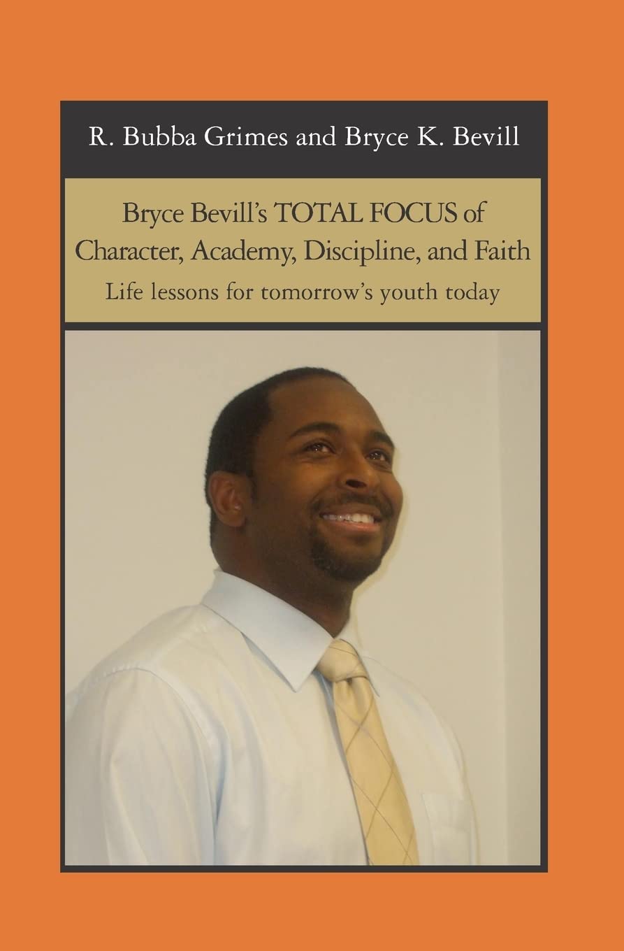 Bryce Bevill's TOTAL FOCUS of Character, Academy, Discipline, and Faith: Life lessons for tomorrow's youth today,New