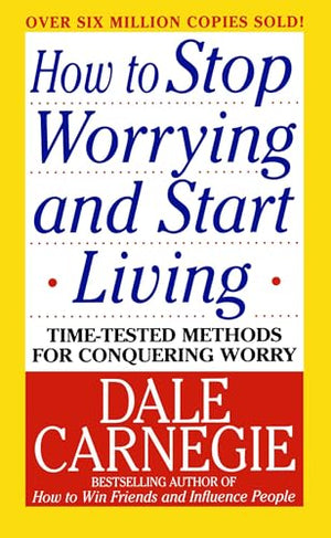 How to Stop Worrying and Start Living: TimeTested Methods for Conquering Worry (Dale Carnegie Books),New