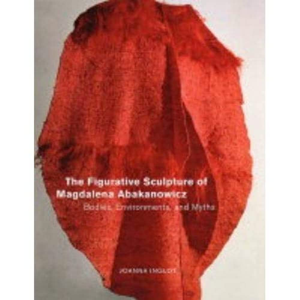 The Figurative Sculpture of Magdalena Abakanowicz: Bodies, Environments, and Myths,Used