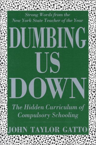 Dumbing Us Down: The Hidden Curriculum Of Compulsory Schooling,Used