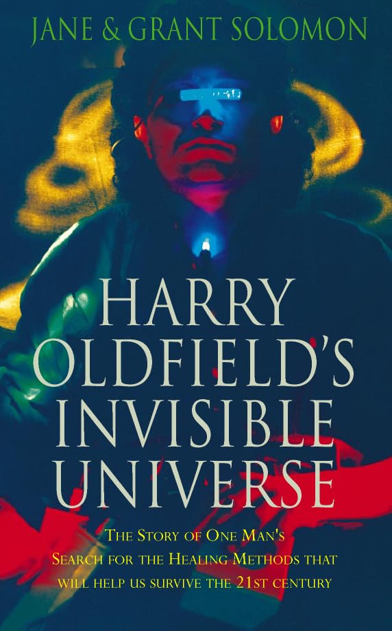Harry Oldfield'S Invisible Universe: The Story Of One Man'S Search For The Healing Methods That Will Help Us Survive The 21St Ce