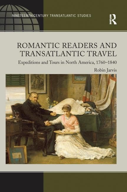 Romantic Readers and Transatlantic Travel: Expeditions and Tours in North America, 17601840,Used