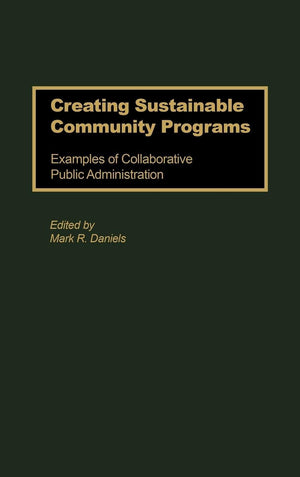 Creating Sustainable Community Programs: Examples of Collaborative Public Administration,Used
