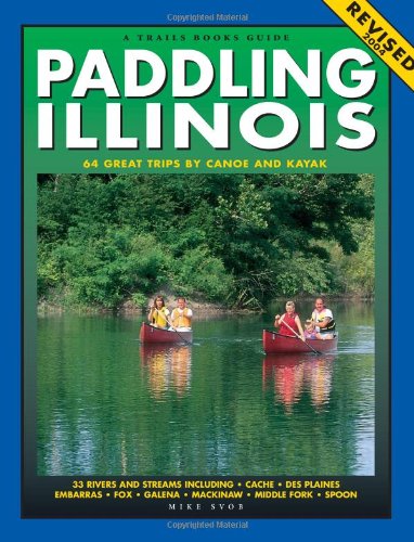 Paddling Illinois: 64 Great Trips By Canoe And Kayak (Trails Books Guide)