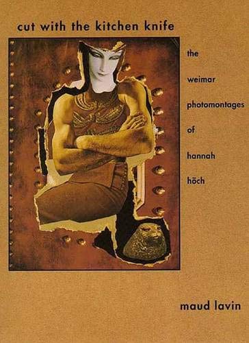 Cut With The Kitchen Knife: The Weimar Photomontages Of Hannah Hoch,New