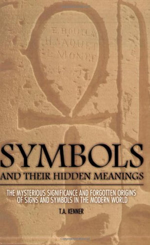 Symbols and Their Hidden Meanings: The Mysterious Significance and Forgotten Origins of Signs and Symbols in the Modern World,Used