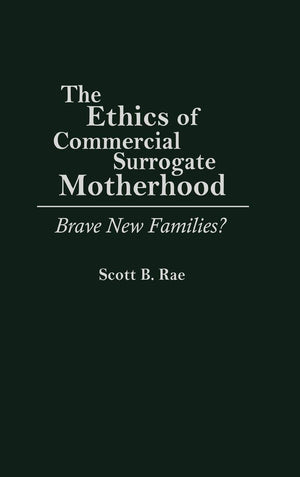 The Ethics of Commercial Surrogate Motherhood: Brave New Families?,New