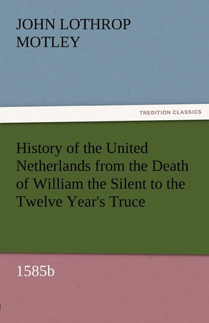 History of the United Netherlands from the Death of William the Silent to the Twelve Year's Truce, 1585b,Used