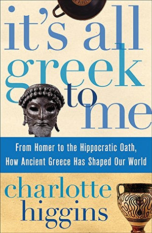 Its All Greek To Me: From Homer To The Hippocratic Oath, How Ancient Greece Has Shaped Our World-new