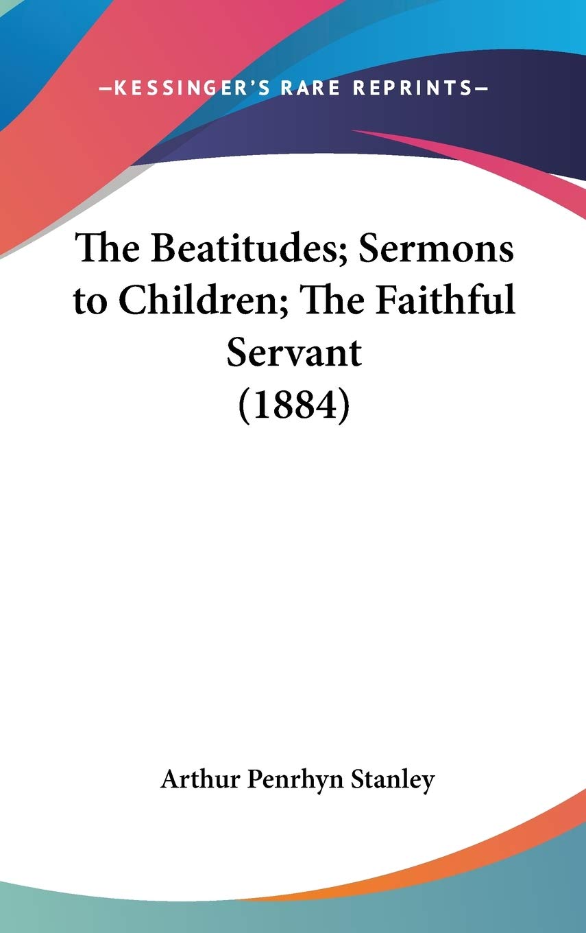 The Beatitudes; Sermons To Children; The Faithful Servant (1884),New
