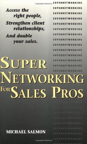 Supernetworking For Sales Pros: Access The Right People, Strengthen Client Relationships, And Double Your Sales