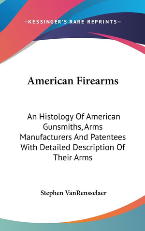 American Firearms: An Histology Of American Gunsmiths, Arms Manufacturers And Patentees With Detailed Description Of Their Arms,Used