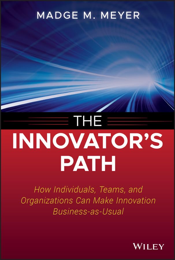 The Innovator's Path: How Individuals, Teams, and Organizations Can Make Innovation BusinessasUsual,New