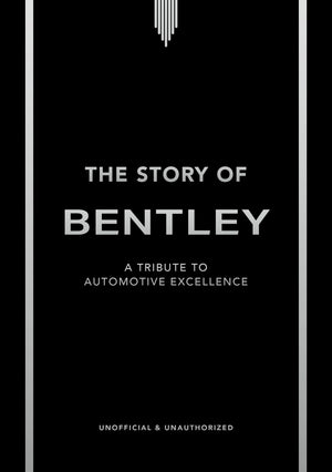 The Story Of Bentley: A Tribute To Automotive Excellence (The Story Of Cars)