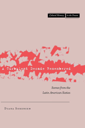 A Turbulent Decade Remembered: Scenes From The Latin American Sixties (Cultural Memory In The Present),Used