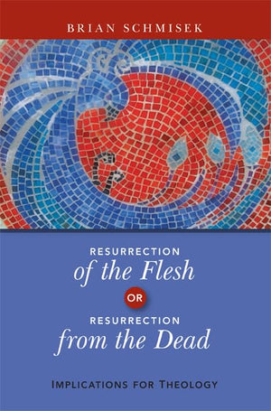 Resurrection Of The Flesh Or Resurrection From The Dead: Implications For Theology,New