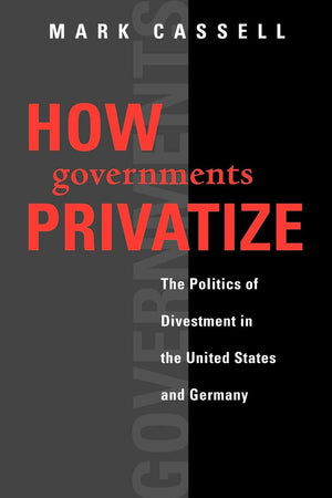 How Governments Privatize: The Politics of Divestment in the United States and Germany (American Government and Public Policy),Used
