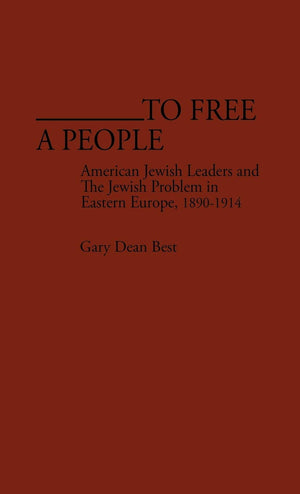 To Free a People: American Jewish Leaders and The Jewish Problem in Eastern Europe, 18901914 (Contributions in American History,Used