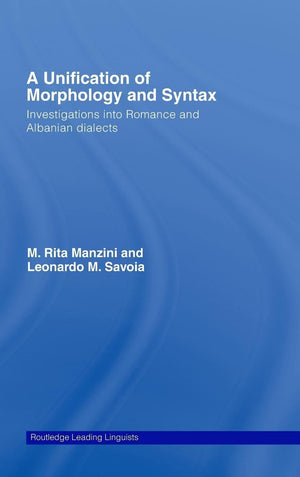 A Unification Of Morphology And Syntax: Investigations Into Romance And Albanian Dialects (Routledge Leading Linguists)