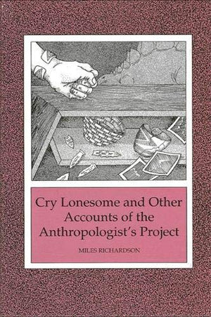 Cry Lonesome and Other Accounts of the Anthropologist's Project,Used